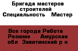 Бригада мастеров строителей › Специальность ­ Мастер - Все города Работа » Резюме   . Амурская обл.,Завитинский р-н